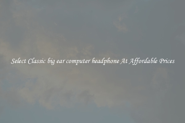 Select Classic big ear computer headphone At Affordable Prices