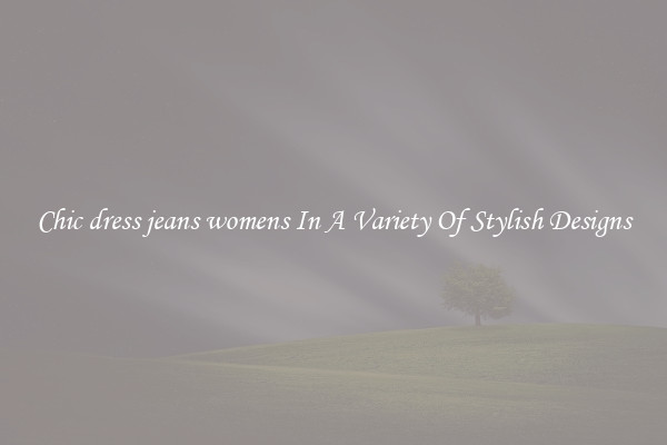 Chic dress jeans womens In A Variety Of Stylish Designs