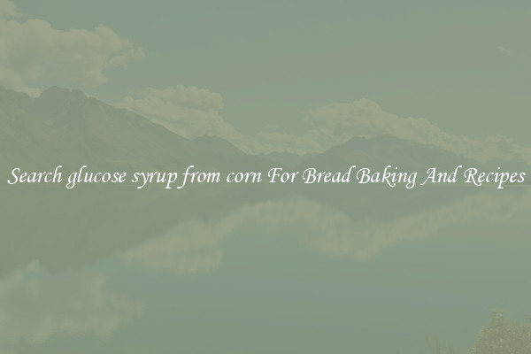 Search glucose syrup from corn For Bread Baking And Recipes