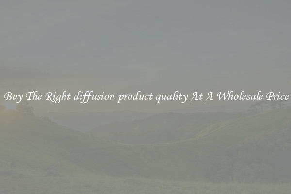 Buy The Right diffusion product quality At A Wholesale Price