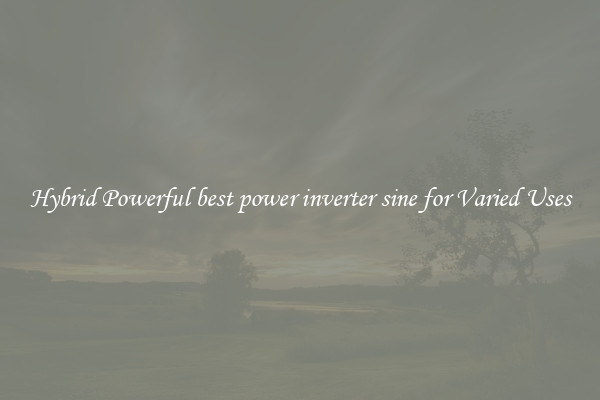 Hybrid Powerful best power inverter sine for Varied Uses