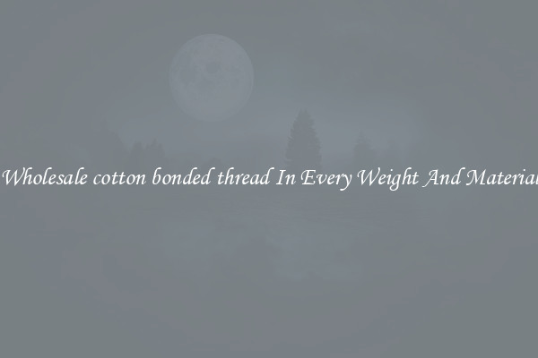 Wholesale cotton bonded thread In Every Weight And Material