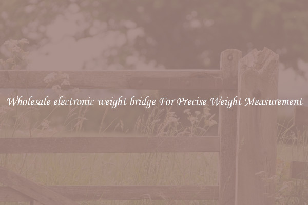 Wholesale electronic weight bridge For Precise Weight Measurement