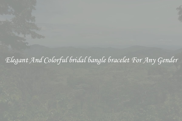 Elegant And Colorful bridal bangle bracelet For Any Gender