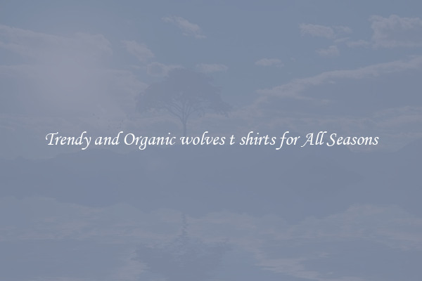 Trendy and Organic wolves t shirts for All Seasons