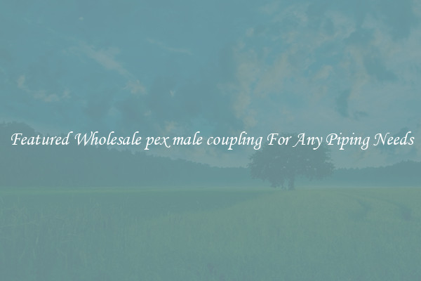 Featured Wholesale pex male coupling For Any Piping Needs