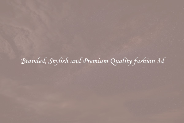 Branded, Stylish and Premium Quality fashion 3d