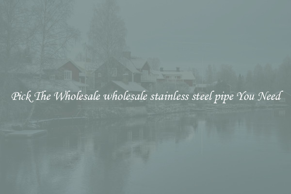 Pick The Wholesale wholesale stainless steel pipe You Need