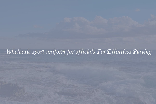 Wholesale sport uniform for officials For Effortless Playing