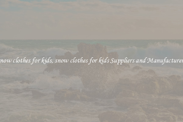 snow clothes for kids, snow clothes for kids Suppliers and Manufacturers