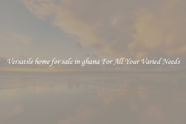 Versatile home for sale in ghana For All Your Varied Needs