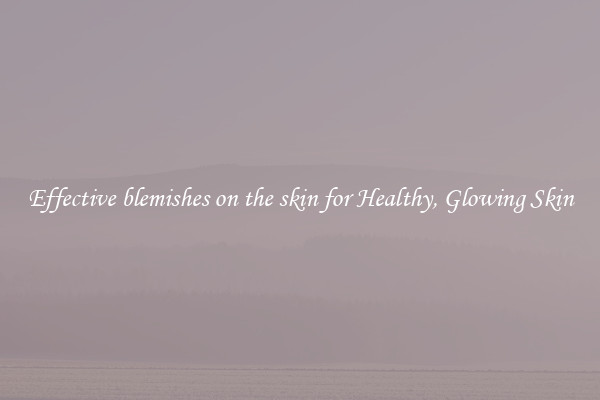 Effective blemishes on the skin for Healthy, Glowing Skin