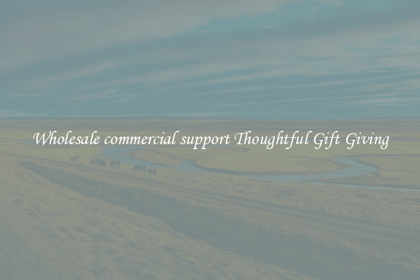 Wholesale commercial support Thoughtful Gift Giving
