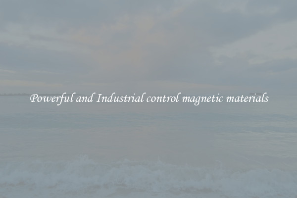 Powerful and Industrial control magnetic materials