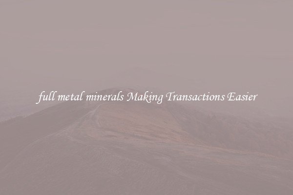 full metal minerals Making Transactions Easier