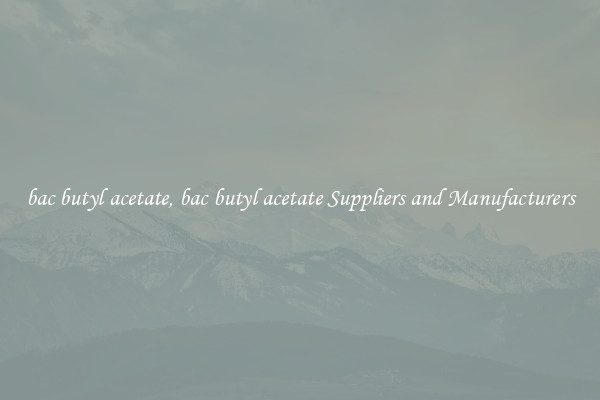 bac butyl acetate, bac butyl acetate Suppliers and Manufacturers