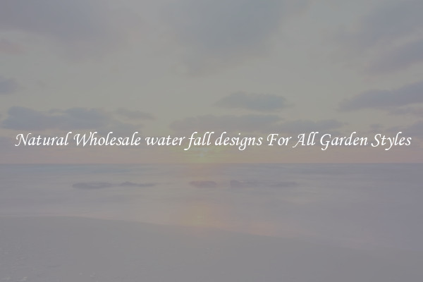 Natural Wholesale water fall designs For All Garden Styles