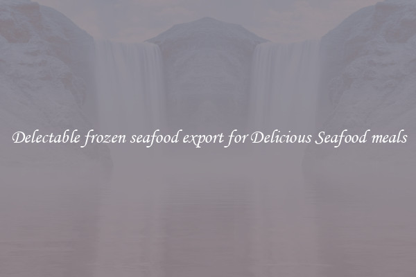 Delectable frozen seafood export for Delicious Seafood meals