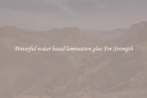 Powerful water based lamination glue For Strength