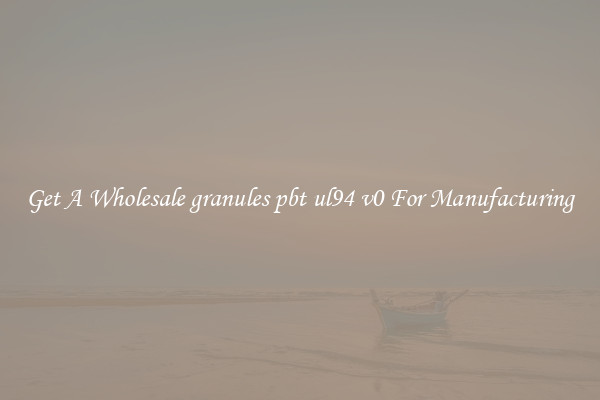 Get A Wholesale granules pbt ul94 v0 For Manufacturing