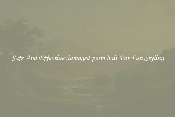 Safe And Effective damaged perm hair For Fun Styling