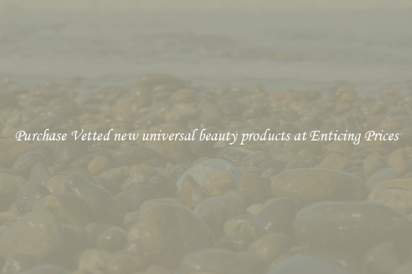 Purchase Vetted new universal beauty products at Enticing Prices