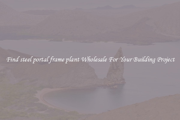 Find steel portal frame plant Wholesale For Your Building Project