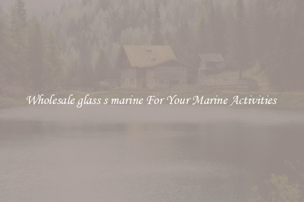 Wholesale glass s marine For Your Marine Activities 