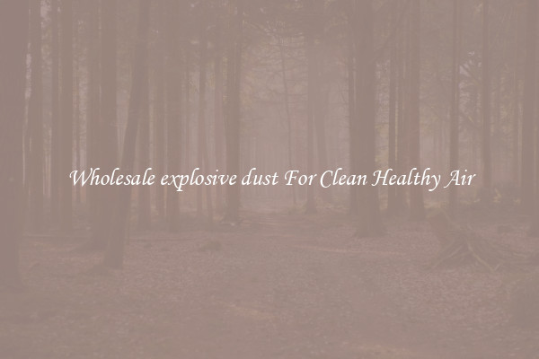 Wholesale explosive dust For Clean Healthy Air