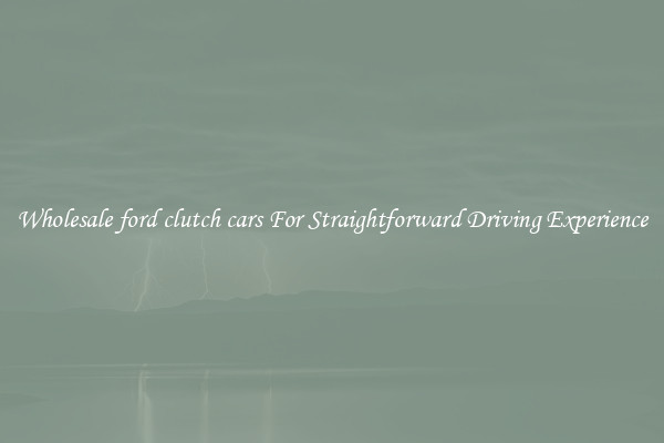 Wholesale ford clutch cars For Straightforward Driving Experience