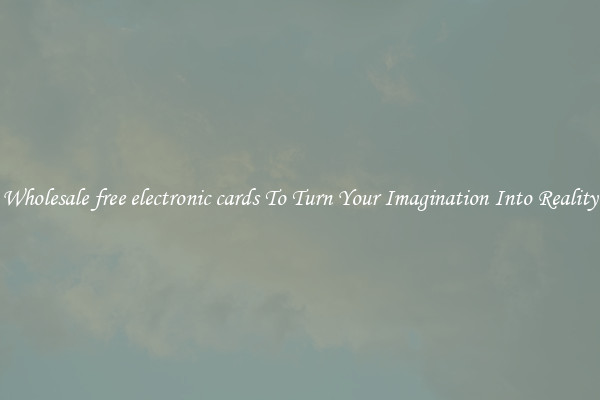 Wholesale free electronic cards To Turn Your Imagination Into Reality