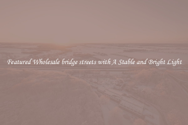 Featured Wholesale bridge streets with A Stable and Bright Light