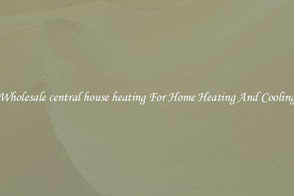 Wholesale central house heating For Home Heating And Cooling