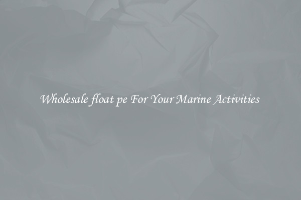 Wholesale float pe For Your Marine Activities 