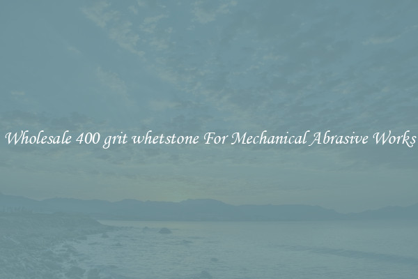 Wholesale 400 grit whetstone For Mechanical Abrasive Works