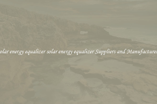 solar energy equalizer solar energy equalizer Suppliers and Manufacturers