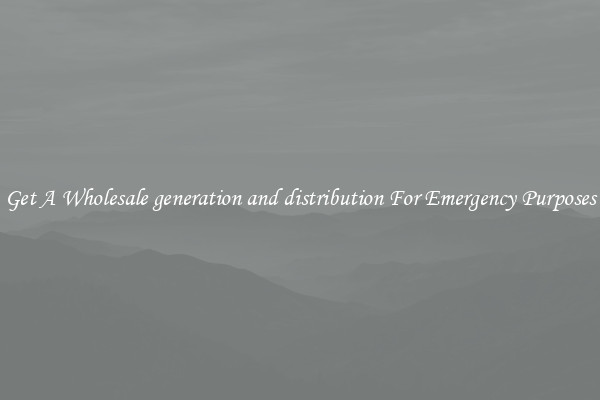 Get A Wholesale generation and distribution For Emergency Purposes