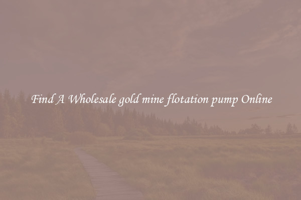 Find A Wholesale gold mine flotation pump Online