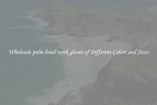 Wholesale palm lined work gloves of Different Colors and Sizes