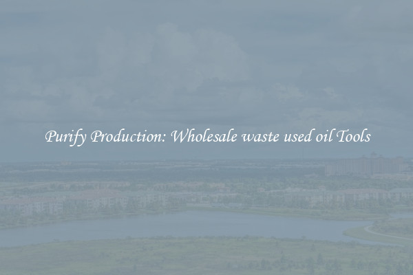 Purify Production: Wholesale waste used oil Tools