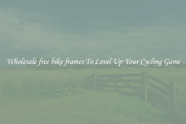 Wholesale free bike frames To Level Up Your Cycling Game