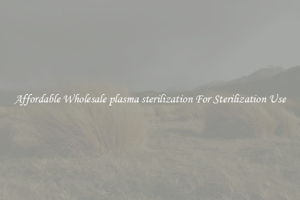 Affordable Wholesale plasma sterilization For Sterilization Use