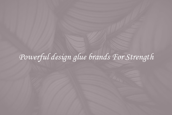 Powerful design glue brands For Strength