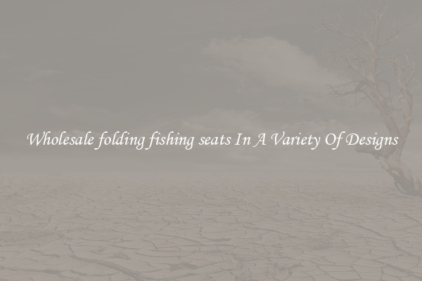 Wholesale folding fishing seats In A Variety Of Designs