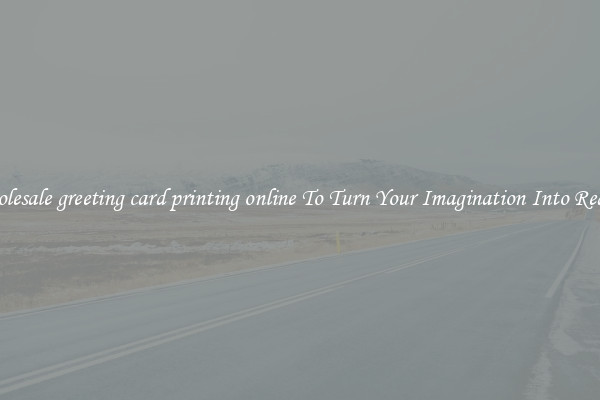 Wholesale greeting card printing online To Turn Your Imagination Into Reality