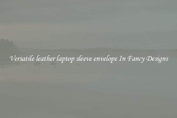 Versatile leather laptop sleeve envelope In Fancy Designs