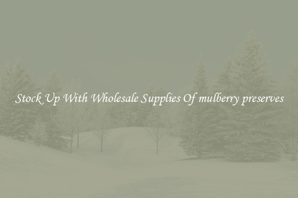 Stock Up With Wholesale Supplies Of mulberry preserves