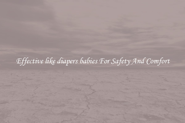 Effective like diapers babies For Safety And Comfort