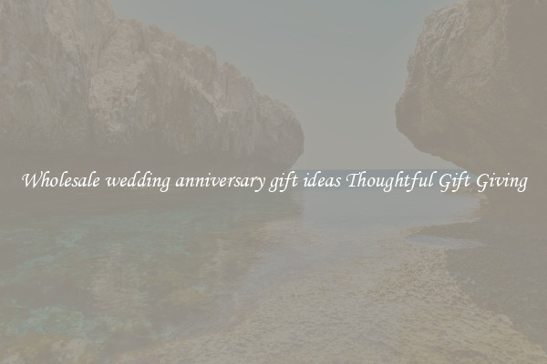 Wholesale wedding anniversary gift ideas Thoughtful Gift Giving