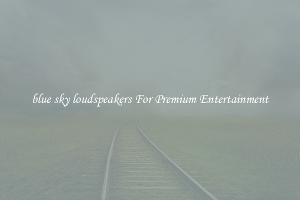 blue sky loudspeakers For Premium Entertainment
